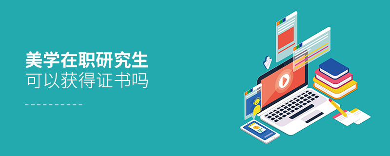 美學(xué)在職研究生可以獲得證書嗎 美學(xué)在職研究生可以獲得證書嗎