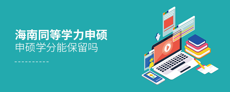 海南同等學力申碩申碩學分能保留嗎 海南同等學力申碩申碩學分能保留嗎