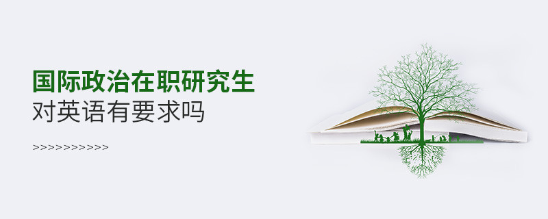 國(guó)際政治在職研究生對(duì)英語(yǔ)有要求嗎？