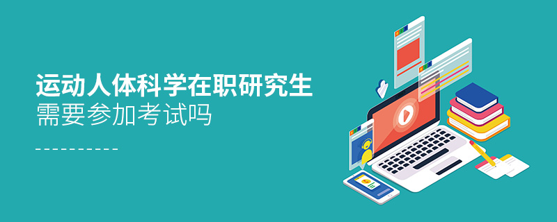 運動人體科學在職研究生需要參加考試嗎