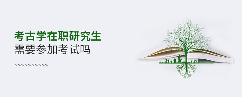 考古學(xué)在職研究生需要參加考試嗎？