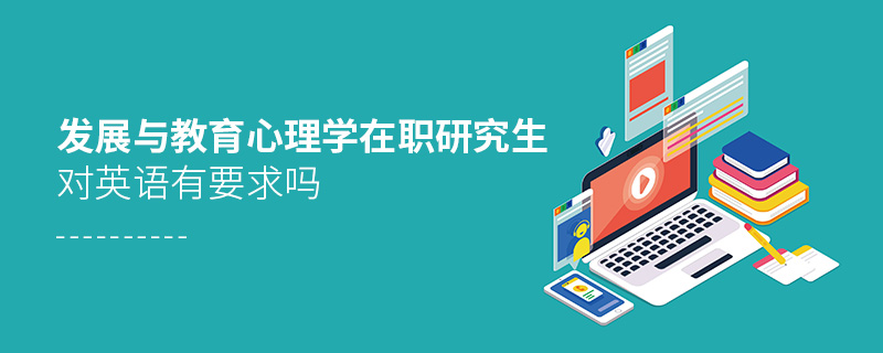發展與教育心理學在職研究生對英語有要求嗎 發展與教育心理學在職研究生對英語有要求嗎
