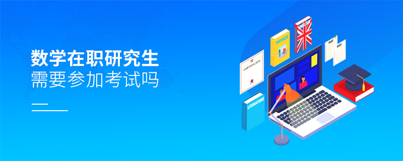 數(shù)學(xué)在職研究生需要參加考試嗎 數(shù)學(xué)在職研究生需要參加考試嗎