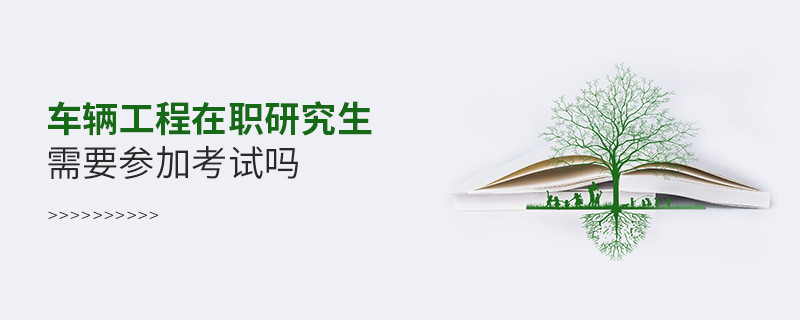 報讀車輛工程在職研究生必須參加考試嗎？