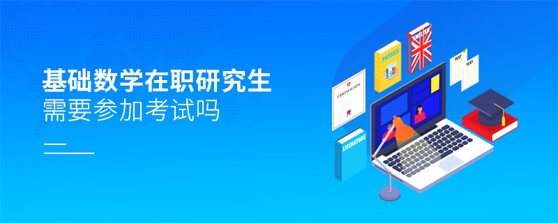 基礎數學在職研究生需要參加考試嗎 基礎數學在職研究生需要參加考試嗎