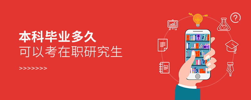 本科畢業多久可以考在職研究生 本科畢業多久可以考在職研究生