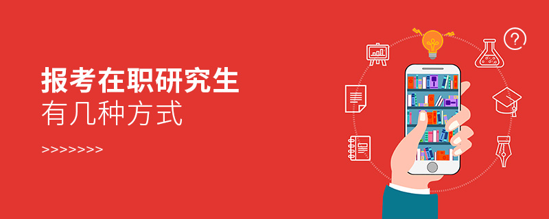 報名在職研究生有幾種方式 報名在職研究生有幾種方式