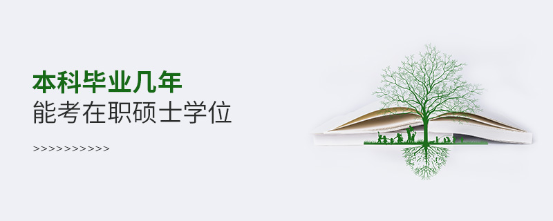 本科畢業幾年能考在職碩士學位 本科畢業幾年能考在職碩士學位