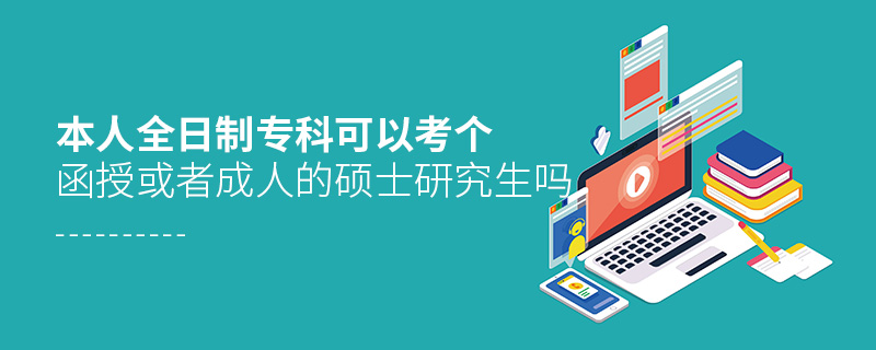 本人全日制?？瓶梢钥紓€函授或者成人的碩士研究生嗎