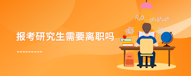 報考研究生需要離職嗎 報考研究生需要離職嗎