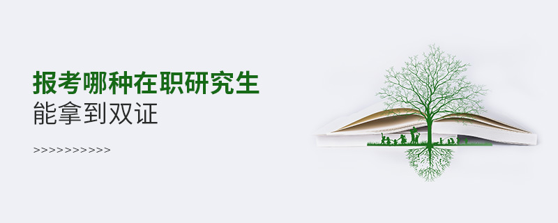 報(bào)考哪種在職研究生能拿到雙證 報(bào)考哪種在職研究生能拿到雙證