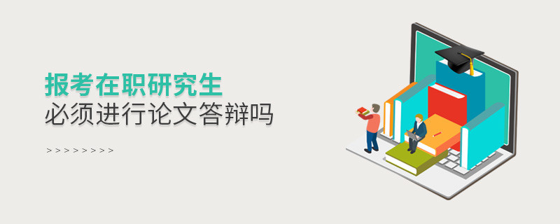報考在職研究生必須進行論文答辯嗎