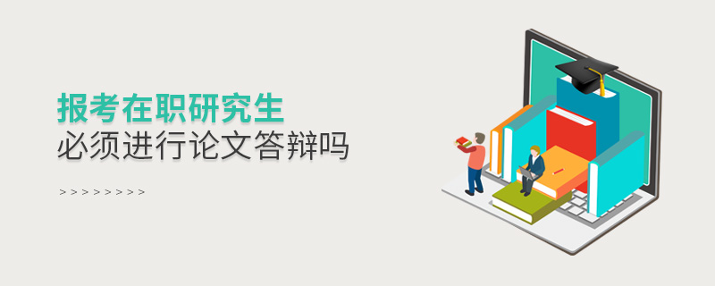 報考在職研究生必須進行論文答辯嗎