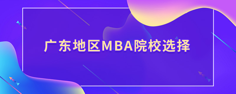 廣東地區mba院校選擇