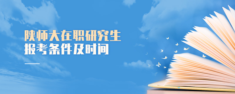 陜師大在職研究生報考條件及時間