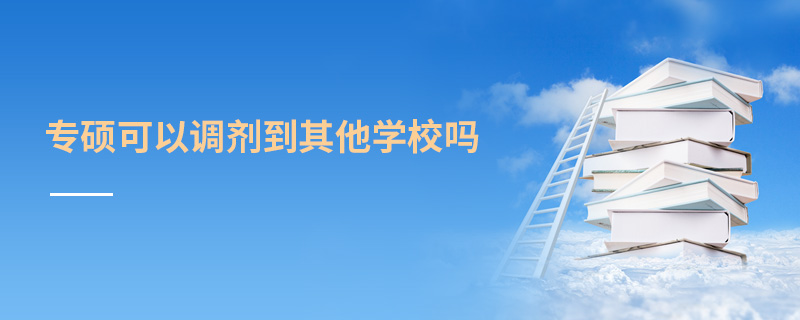 專碩可以調(diào)劑到其他學(xué)校嗎 專碩可以調(diào)劑到其他學(xué)校嗎