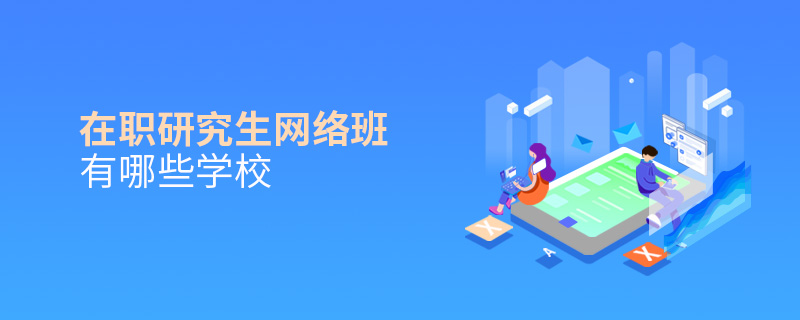 在職研究生網(wǎng)絡(luò)班有哪些學(xué)校