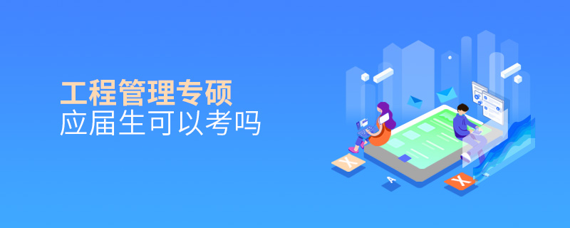 工程管理專碩應(yīng)屆生可以考嗎 工程管理專碩應(yīng)屆生可以考嗎