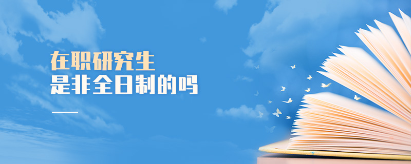 在職研究生是非全日制的嗎 在職研究生是非全日制的嗎