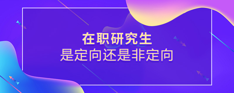在職研究生是定向還是非定向