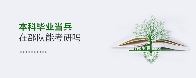 本科畢業(yè)當(dāng)兵在部隊(duì)能考研嗎 本科畢業(yè)當(dāng)兵在部隊(duì)能考研嗎