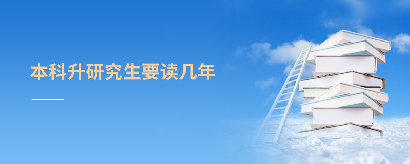 本科升研究生要讀幾年 本科升研究生要讀幾年