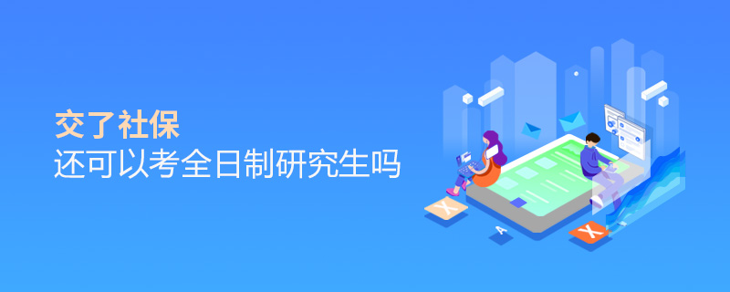 交了社保還可以考全日制研究生嗎 交了社保還可以考全日制研究生嗎