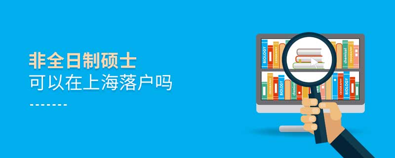 非全日制碩士可以在上海落戶嗎 非全日制碩士可以在上海落戶嗎