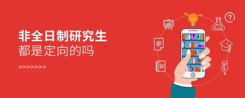 非全日制研究生都是定向的嗎 非全日制研究生都是定向的嗎