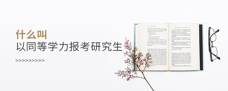 什么叫以同等學力報考研究生 什么叫以同等學力報考研究生