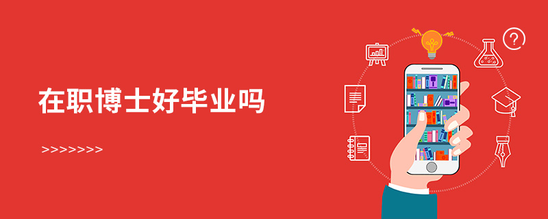 在職博士好畢業(yè)嗎 在職博士好畢業(yè)嗎