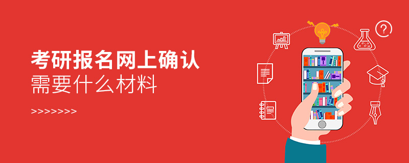 考研報(bào)名網(wǎng)上確認(rèn)需要什么材料 考研報(bào)名網(wǎng)上確認(rèn)需要什么材料