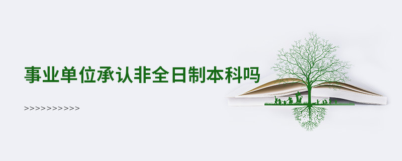事業(yè)單位承認(rèn)非全日制本科嗎