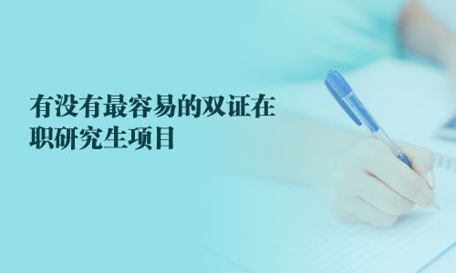 有沒有最容易的雙證在職研究生項目