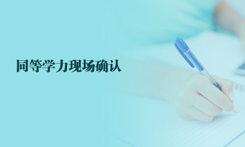 同等學(xué)力現(xiàn)場確認(rèn)