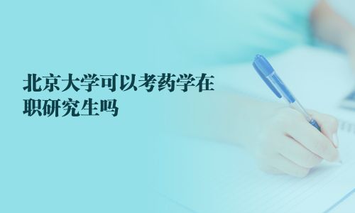 北京大學可以考藥學在職研究生嗎