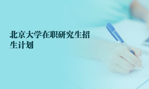 北京大學在職研究生招生計劃