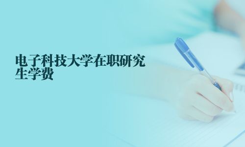 電子科技大學(xué)在職研究生學(xué)費(fèi)
