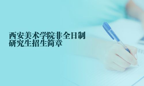 西安美術(shù)學(xué)院非全日制研究生招生簡(jiǎn)章
