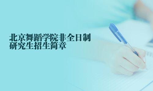 北京舞蹈學(xué)院非全日制研究生招生簡章