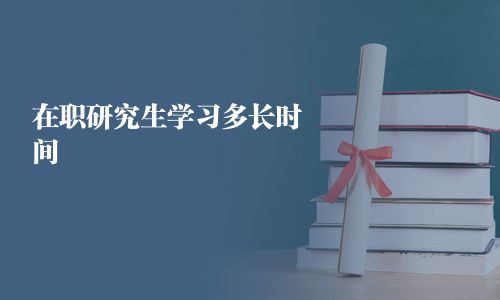 在職研究生學(xué)習(xí)多長(zhǎng)時(shí)間
