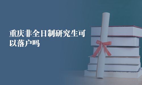 重慶非全日制研究生可以落戶嗎
