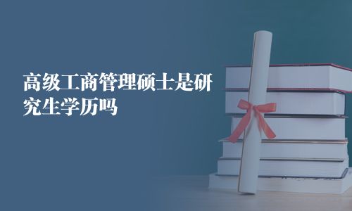 高級(jí)工商管理碩士是研究生學(xué)歷嗎