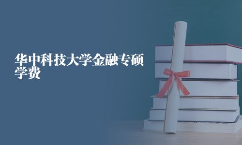 華中科技大學(xué)金融專碩學(xué)費(fèi)