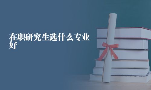 在職研究生選什么專業(yè)好
