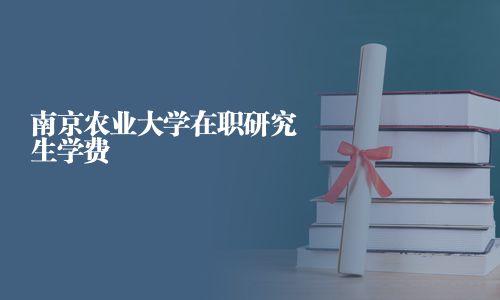 南京農業大學在職研究生學費