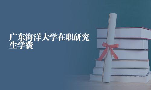 廣東海洋大學在職研究生學費
