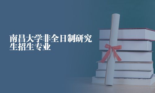 南昌大學(xué)非全日制研究生招生專業(yè)