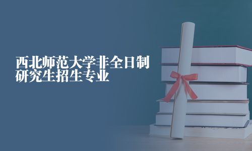 西北師范大學非全日制研究生招生專業
