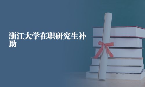 浙江大學在職研究生補助